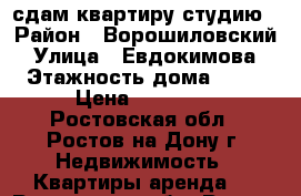 сдам квартиру-студию › Район ­ Ворошиловский › Улица ­ Евдокимова › Этажность дома ­ 14 › Цена ­ 10 000 - Ростовская обл., Ростов-на-Дону г. Недвижимость » Квартиры аренда   . Ростовская обл.,Ростов-на-Дону г.